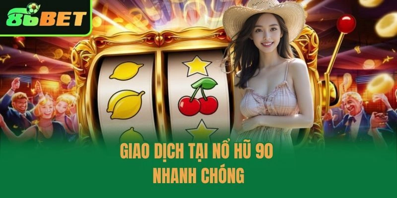Giao dịch tại Nổ Hũ 90 nhanh chóng