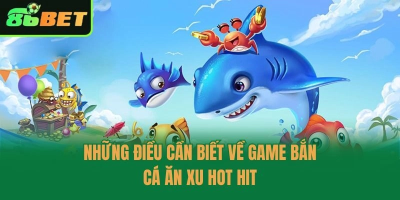 Những điều cần biết về game bắn cá ăn xu hot hit