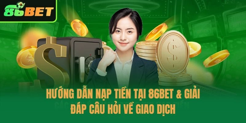 Hướng Dẫn Nạp Tiền Tại 86bet & Giải Đáp Câu Hỏi Về Giao Dịch
